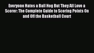 Download Everyone Hates a Ball Hog But They All Love a Scorer: The Complete Guide to Scoring