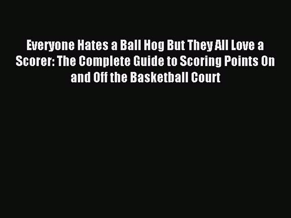 Download Everyone Hates a Ball Hog But They All Love a Scorer: The Complete Guide to Scoring
