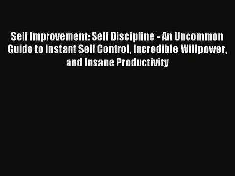 Download Self Improvement: Self Discipline - An Uncommon Guide to Instant Self Control Incredible