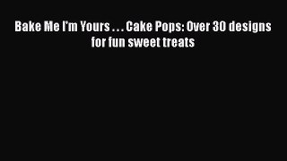 [Read Book] Bake Me I'm Yours . . . Cake Pops: Over 30 designs for fun sweet treats  EBook