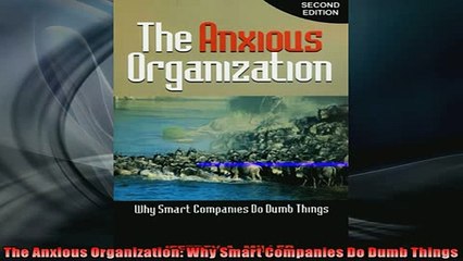 EBOOK ONLINE  The Anxious Organization Why Smart Companies Do Dumb Things READ ONLINE