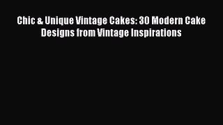 [Read Book] Chic & Unique Vintage Cakes: 30 Modern Cake Designs from Vintage Inspirations