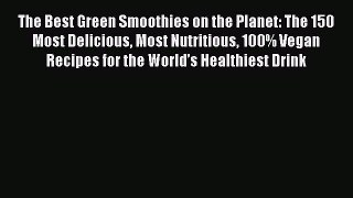 [Read Book] The Best Green Smoothies on the Planet: The 150 Most Delicious Most Nutritious