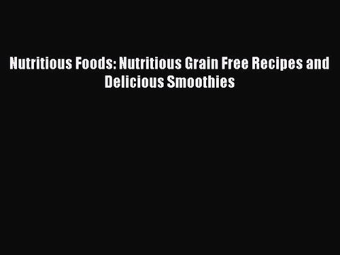[Read Book] Nutritious Foods: Nutritious Grain Free Recipes and Delicious Smoothies EBook