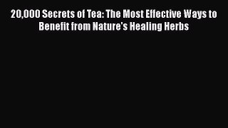 [Read Book] 20000 Secrets of Tea: The Most Effective Ways to Benefit from Nature's Healing