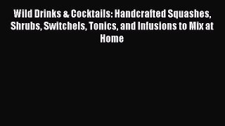 [Read Book] Wild Drinks & Cocktails: Handcrafted Squashes Shrubs Switchels Tonics and Infusions