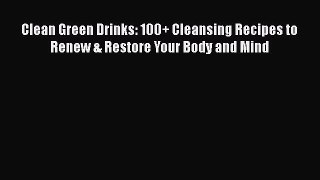 [Read Book] Clean Green Drinks: 100+ Cleansing Recipes to Renew & Restore Your Body and Mind