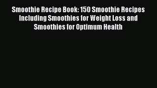 [Read Book] Smoothie Recipe Book: 150 Smoothie Recipes Including Smoothies for Weight Loss