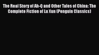 [Read Book] The Real Story of Ah-Q and Other Tales of China: The Complete Fiction of Lu Xun