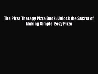 [Read Book] The Pizza Therapy Pizza Book: Unlock the Secret of Making Simple Easy Pizza Free