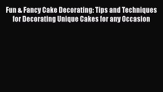 [Read Book] Fun & Fancy Cake Decorating: Tips and Techniques for Decorating Unique Cakes for