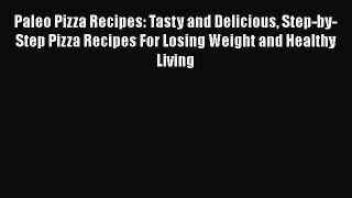 [Read Book] Paleo Pizza Recipes: Tasty and Delicious Step-by-Step Pizza Recipes For Losing
