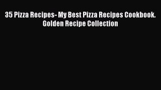 [Read Book] 35 Pizza Recipes- My Best Pizza Recipes Cookbook. Golden Recipe Collection Free