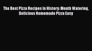 [Read Book] The Best Pizza Recipes In History: Mouth Watering Delicious Homemade Pizza Easy