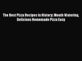 [Read Book] The Best Pizza Recipes In History: Mouth Watering Delicious Homemade Pizza Easy
