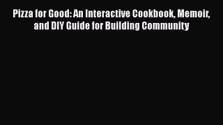 [Read Book] Pizza for Good: An Interactive Cookbook Memoir and DIY Guide for Building Community