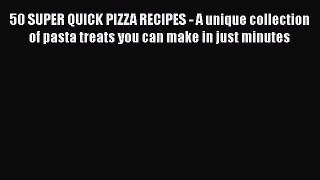 [Read Book] 50 SUPER QUICK PIZZA RECIPES - A unique collection of pasta treats you can make