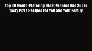 [Read Book] Top 30 Mouth-Watering Most-Wanted And Super Tasty Pizza Recipes For You and Your