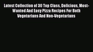 [Read Book] Latest Collection of 30 Top Class Delicious Most-Wanted And Easy Pizza Recipes