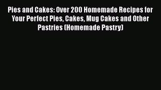 [Read Book] Pies and Cakes: Over 200 Homemade Recipes for Your Perfect Pies Cakes Mug Cakes