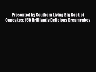 [Read Book] Presented by Southern Living Big Book of Cupcakes: 150 Brilliantly Delicious Dreamcakes