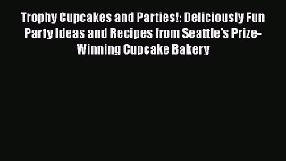 [Read Book] Trophy Cupcakes and Parties!: Deliciously Fun Party Ideas and Recipes from Seattle's