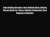 [Read Book] Cake Baking Recipes: Best Baking Book Baking Recipe Book For Teens Baking Cookbooks