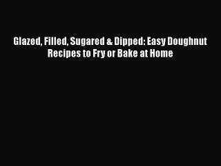 [Read Book] Glazed Filled Sugared & Dipped: Easy Doughnut Recipes to Fry or Bake at Home Free