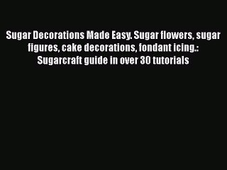 [Read Book] Sugar Decorations Made Easy. Sugar flowers sugar figures cake decorations fondant