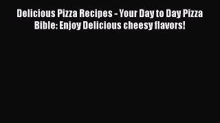 [Read Book] Delicious Pizza Recipes - Your Day to Day Pizza Bible: Enjoy Delicious cheesy flavors!