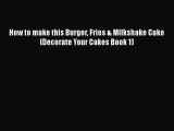 [Read Book] How to make this Burger Fries & Milkshake Cake (Decorate Your Cakes Book 1)  EBook