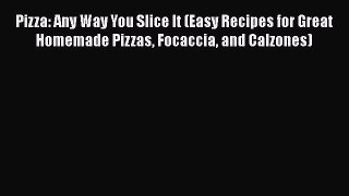 [Read Book] Pizza: Any Way You Slice It (Easy Recipes for Great Homemade Pizzas Focaccia and