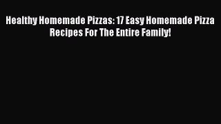 [Read Book] Healthy Homemade Pizzas: 17 Easy Homemade Pizza Recipes For The Entire Family!