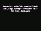 [Read Book] Amazing Icing On The Cake: Learn How To Make Glazes Icings Frostings Ganaches and