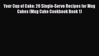 [Read Book] Your Cup of Cake: 26 Single-Serve Recipes for Mug Cakes (Mug Cake Cookbook Book