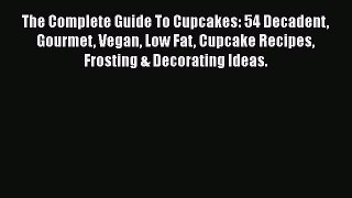[Read Book] The Complete Guide To Cupcakes: 54 Decadent Gourmet Vegan Low Fat Cupcake Recipes
