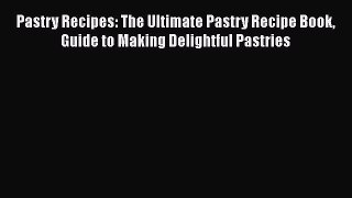 [Read Book] Pastry Recipes: The Ultimate Pastry Recipe Book Guide to Making Delightful Pastries