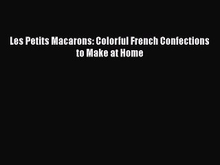 [Read Book] Les Petits Macarons: Colorful French Confections to Make at Home  EBook