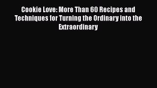 [Read Book] Cookie Love: More Than 60 Recipes and Techniques for Turning the Ordinary into