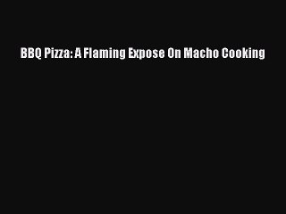 [Read Book] BBQ Pizza: A Flaming Expose On Macho Cooking  EBook