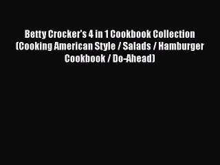 [Read Book] Betty Crocker's 4 in 1 Cookbook Collection (Cooking American Style / Salads / Hamburger