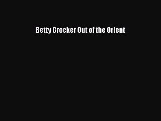 [Read Book] Betty Crocker Out of the Orient  EBook
