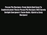 [Read Book] Pecan Pie Recipes: From Quick And Easy To Sophisticated-These Pecan Pie Recipes