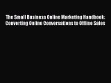 [PDF] The Small Business Online Marketing Handbook: Converting Online Conversations to Offline