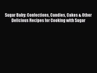 [Read Book] Sugar Baby: Confections Candies Cakes & Other Delicious Recipes for Cooking with