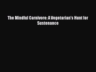 [Download PDF] The Mindful Carnivore: A Vegetarian's Hunt for Sustenance Read Online