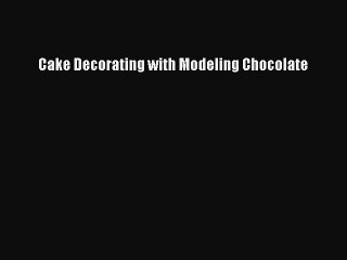 [Download PDF] Cake Decorating with Modeling Chocolate Read Online