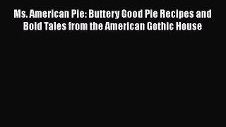 [Read Book] Ms. American Pie: Buttery Good Pie Recipes and Bold Tales from the American Gothic