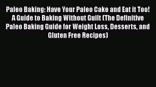 [Read Book] Paleo Baking: Have Your Paleo Cake and Eat it Too! A Guide to Baking Without Guilt