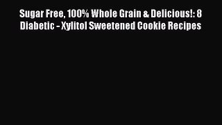 [Read Book] Sugar Free 100% Whole Grain & Delicious!: 8 Diabetic - Xylitol Sweetened Cookie